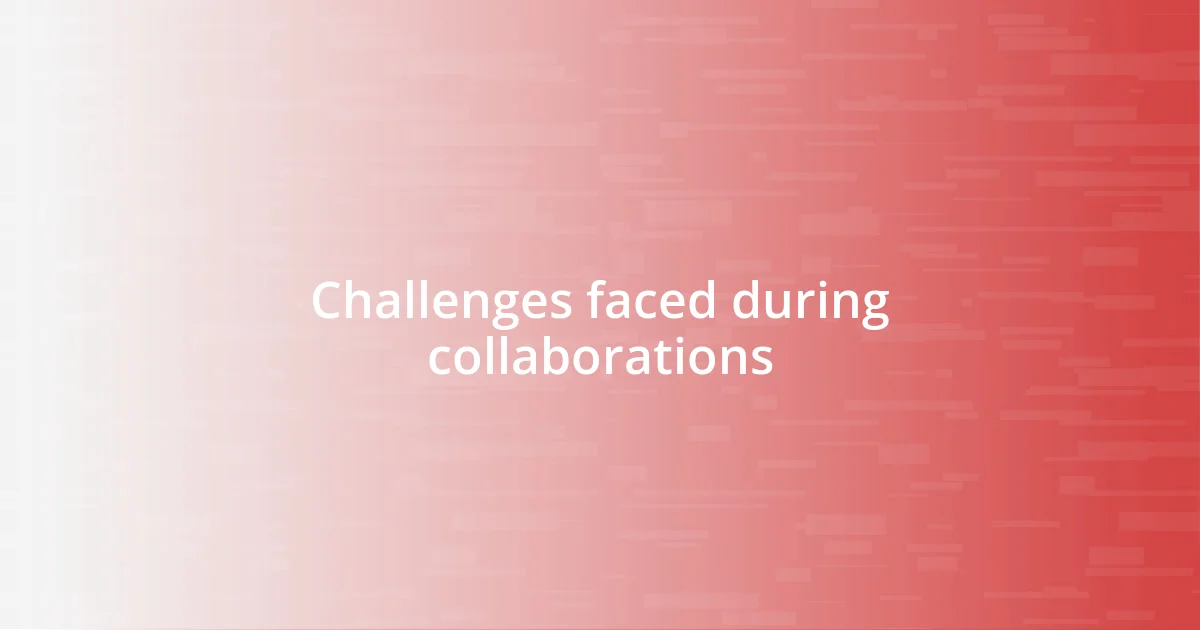 Challenges faced during collaborations