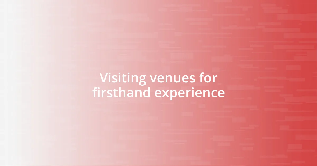 Visiting venues for firsthand experience