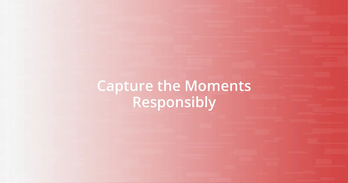 Capture the Moments Responsibly